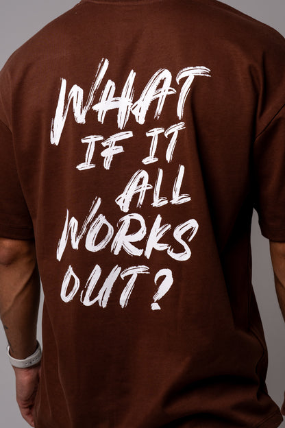 WHAT IF ALL WORKS OUT? T-SHIRT - BROWN